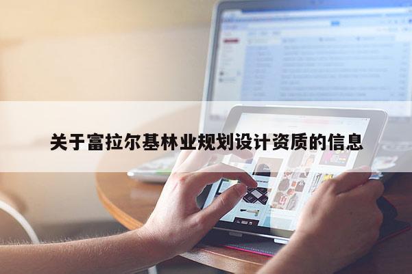 关于富拉尔基林业规划设计资质的信息
