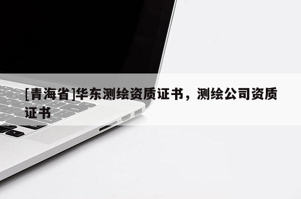 [青海省]华东测绘资质证书，测绘公司资质证书