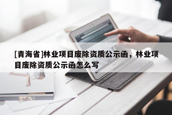 [青海省]林业项目废除资质公示函，林业项目废除资质公示函怎么写