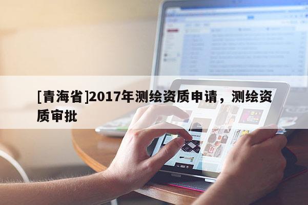 [青海省]2017年测绘资质申请，测绘资质审批