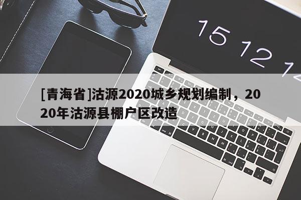 [青海省]沽源2020城乡规划编制，2020年沽源县棚户区改造