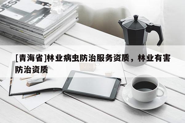 [青海省]林业病虫防治服务资质，林业有害防治资质