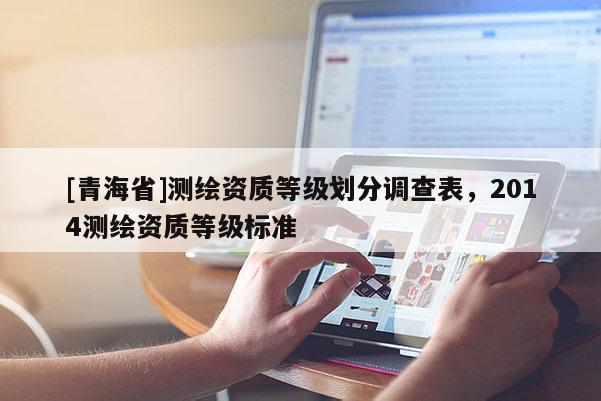 [青海省]测绘资质等级划分调查表，2014测绘资质等级标准