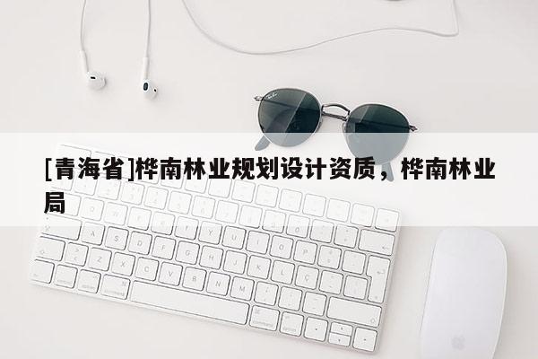 [青海省]桦南林业规划设计资质，桦南林业局