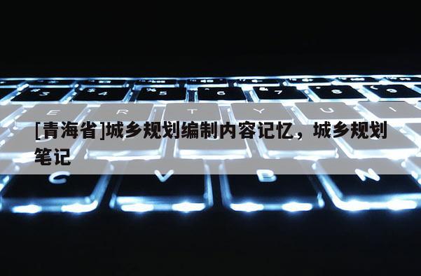 [青海省]城乡规划编制内容记忆，城乡规划笔记