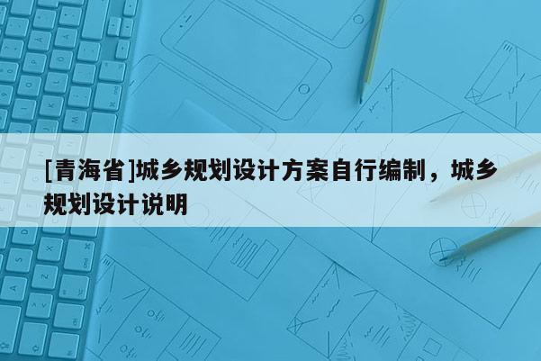 [青海省]城乡规划设计方案自行编制，城乡规划设计说明