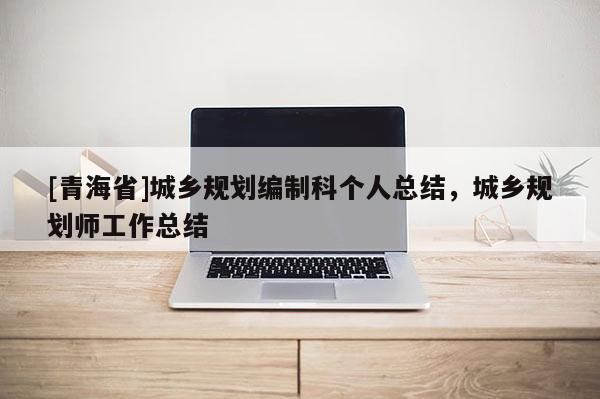 [青海省]城乡规划编制科个人总结，城乡规划师工作总结