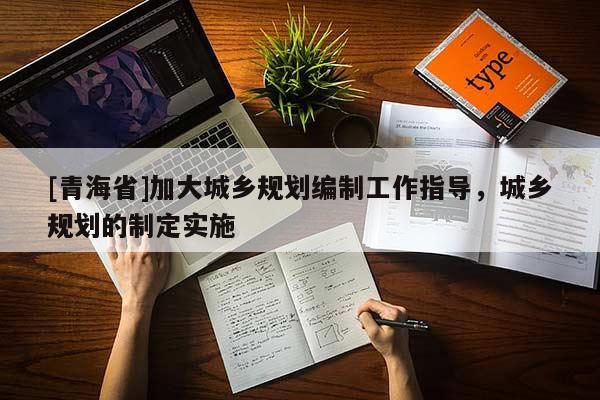 [青海省]加大城乡规划编制工作指导，城乡规划的制定实施