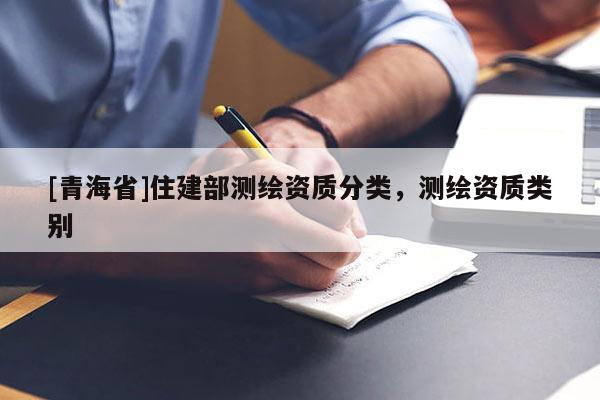 [青海省]住建部测绘资质分类，测绘资质类别