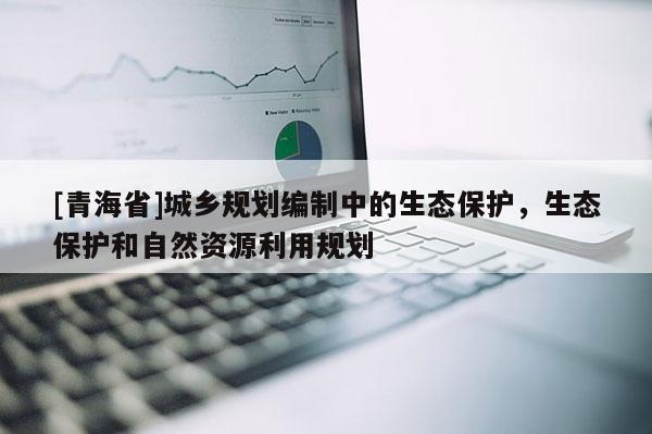 [青海省]城乡规划编制中的生态保护，生态保护和自然资源利用规划