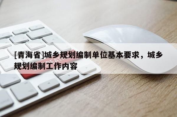[青海省]城乡规划编制单位基本要求，城乡规划编制工作内容