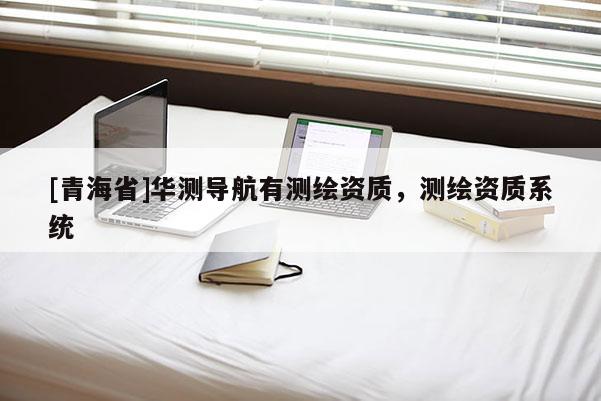 [青海省]华测导航有测绘资质，测绘资质系统