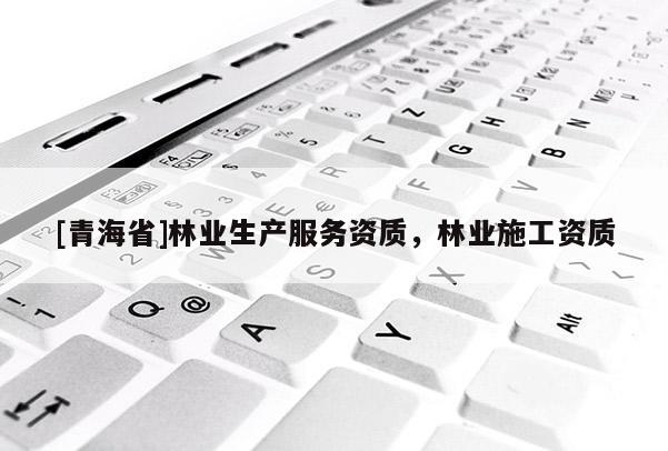 [青海省]林业生产服务资质，林业施工资质