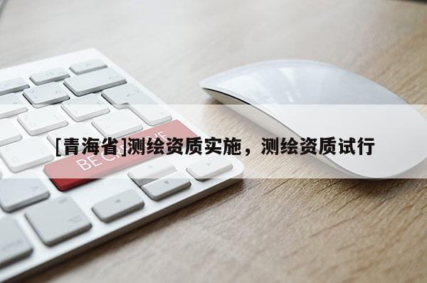 [青海省]测绘资质实施，测绘资质试行