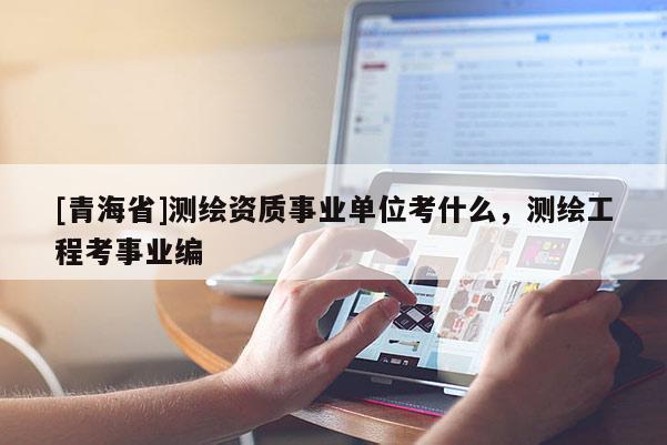 [青海省]测绘资质事业单位考什么，测绘工程考事业编