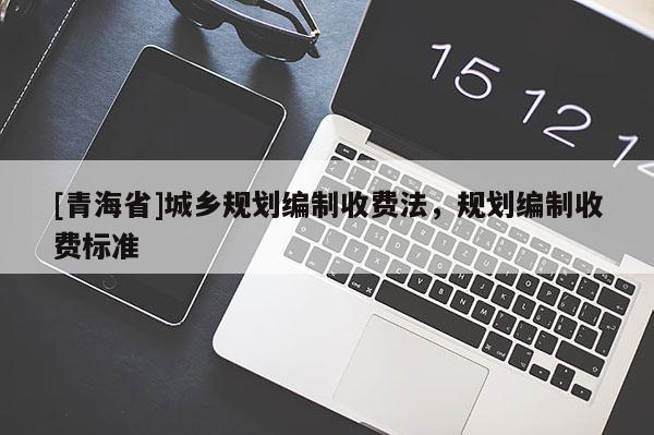 [青海省]城乡规划编制收费法，规划编制收费标准