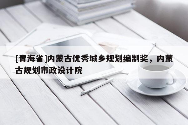 [青海省]内蒙古优秀城乡规划编制奖，内蒙古规划市政设计院