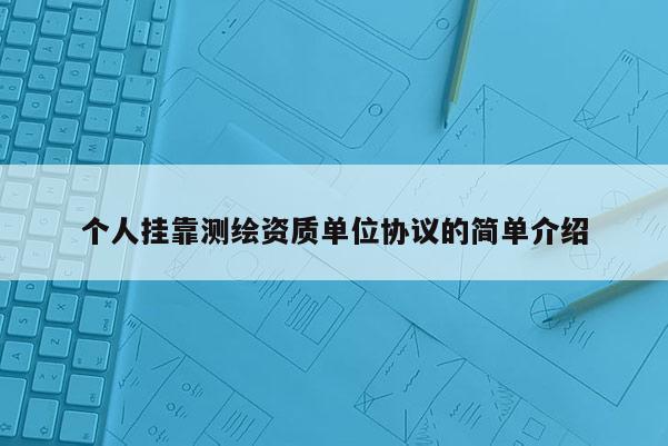 个人挂靠测绘资质单位协议的简单介绍