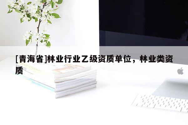 [青海省]林业行业乙级资质单位，林业类资质