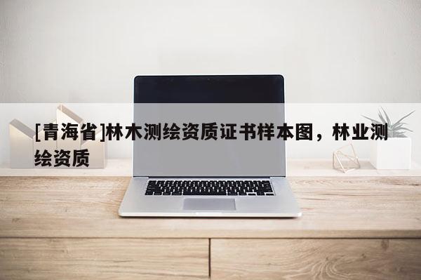 [青海省]林木测绘资质证书样本图，林业测绘资质