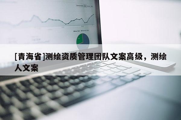 [青海省]测绘资质管理团队文案高级，测绘人文案