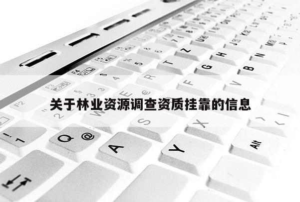 关于林业资源调查资质挂靠的信息