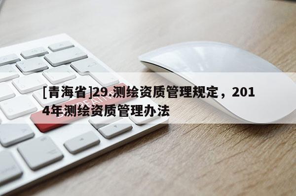 [青海省]29.测绘资质管理规定，2014年测绘资质管理办法