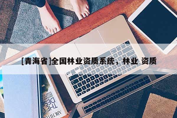 [青海省]全国林业资质系统，林业 资质