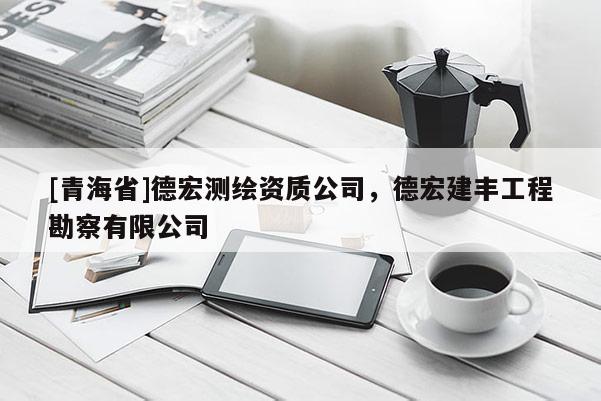 [青海省]德宏测绘资质公司，德宏建丰工程勘察有限公司