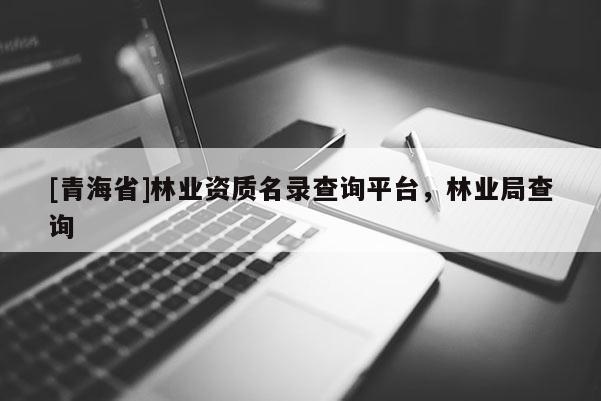 [青海省]林业资质名录查询平台，林业局查询