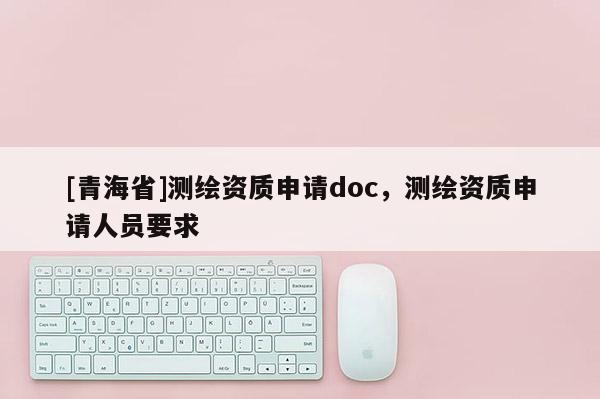 [青海省]测绘资质申请doc，测绘资质申请人员要求
