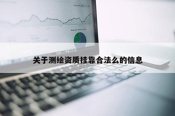 关于测绘资质挂靠合法么的信息