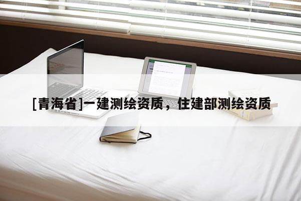 [青海省]一建测绘资质，住建部测绘资质