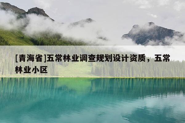 [青海省]五常林业调查规划设计资质，五常林业小区