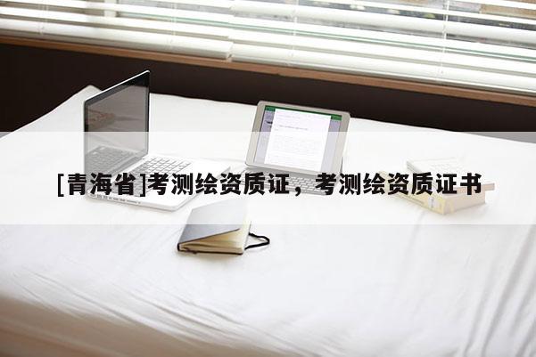[青海省]考测绘资质证，考测绘资质证书