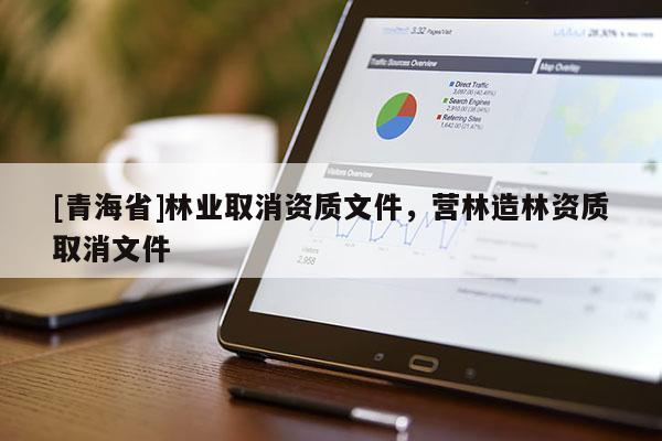 [青海省]林业取消资质文件，营林造林资质取消文件