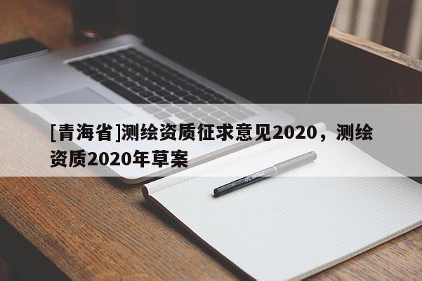 [青海省]测绘资质征求意见2020，测绘资质2020年草案