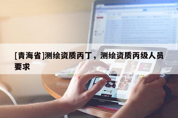 [青海省]测绘资质丙丁，测绘资质丙级人员要求