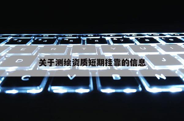 关于测绘资质短期挂靠的信息