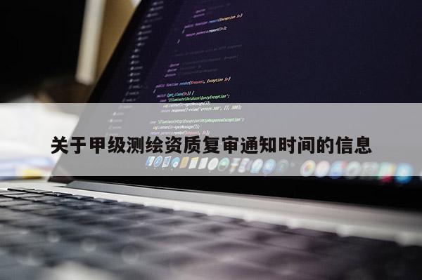 关于甲级测绘资质复审通知时间的信息