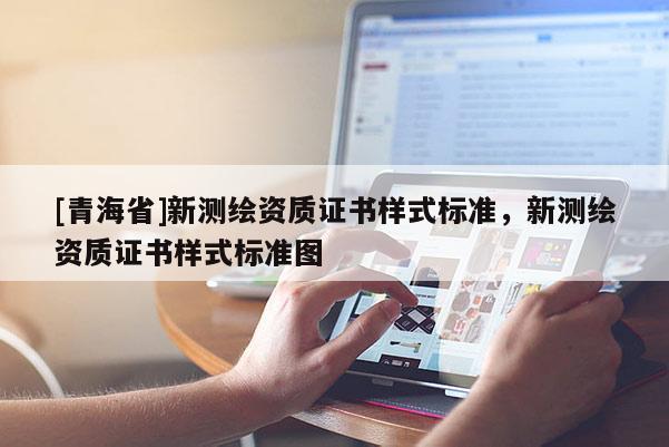 [青海省]新测绘资质证书样式标准，新测绘资质证书样式标准图