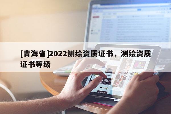 [青海省]2022测绘资质证书，测绘资质证书等级