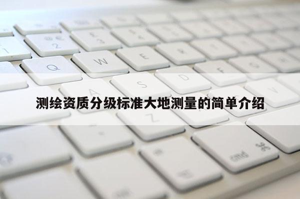 测绘资质分级标准大地测量的简单介绍