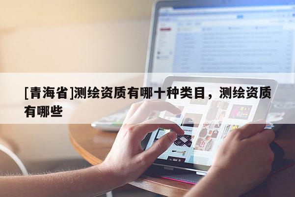 [青海省]测绘资质有哪十种类目，测绘资质有哪些