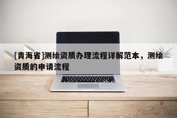 [青海省]测绘资质办理流程详解范本，测绘资质的申请流程