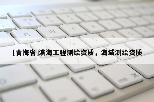 [青海省]滨海工程测绘资质，海域测绘资质