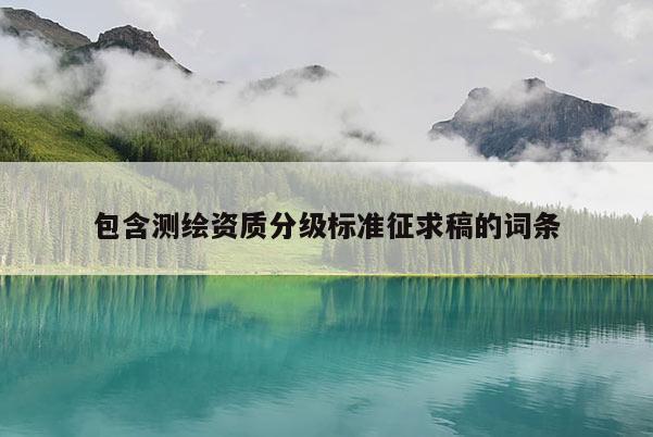 包含测绘资质分级标准征求稿的词条