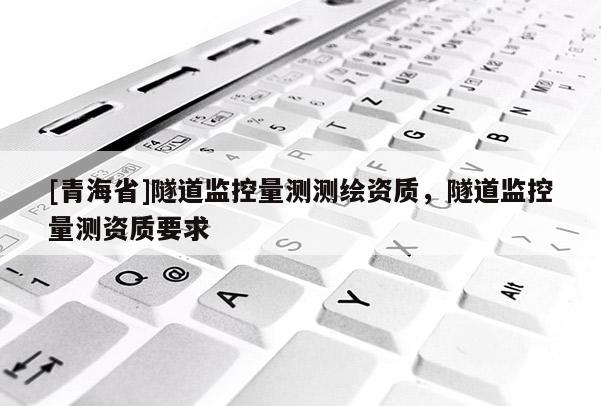 [青海省]隧道监控量测测绘资质，隧道监控量测资质要求