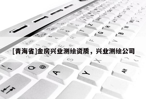 [青海省]金房兴业测绘资质，兴业测绘公司