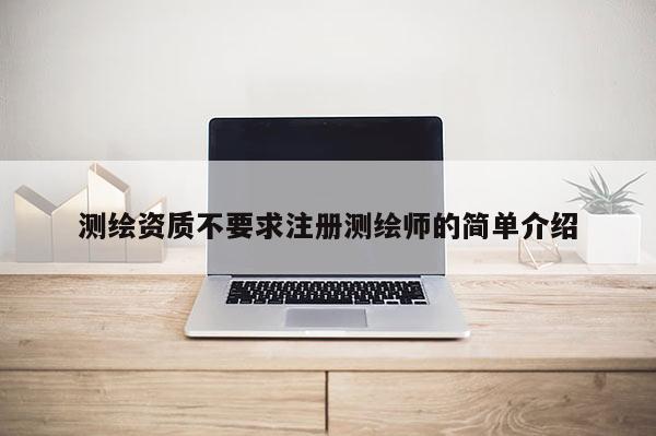 测绘资质不要求注册测绘师的简单介绍